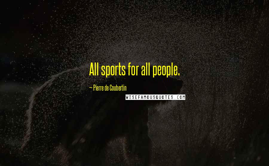 Pierre De Coubertin Quotes: All sports for all people.