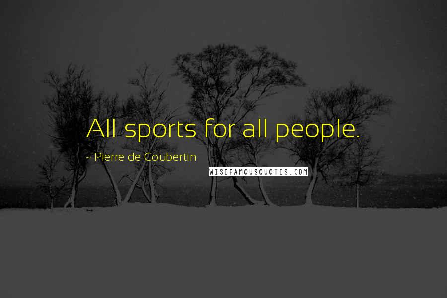 Pierre De Coubertin Quotes: All sports for all people.