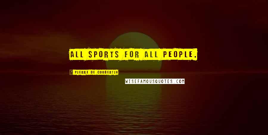 Pierre De Coubertin Quotes: All sports for all people.