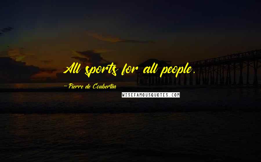 Pierre De Coubertin Quotes: All sports for all people.