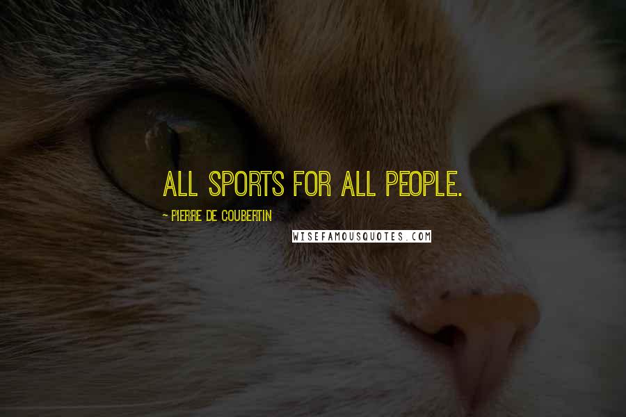 Pierre De Coubertin Quotes: All sports for all people.