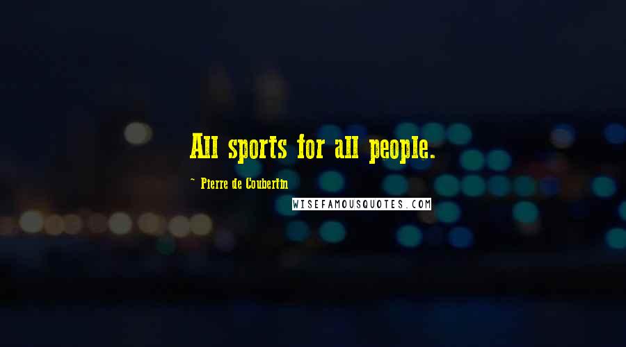 Pierre De Coubertin Quotes: All sports for all people.