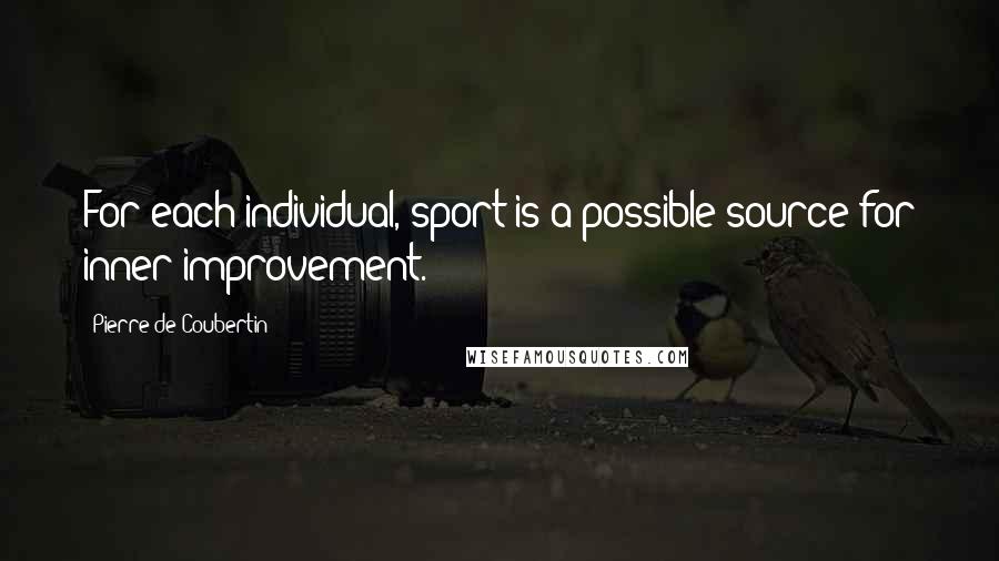 Pierre De Coubertin Quotes: For each individual, sport is a possible source for inner improvement.