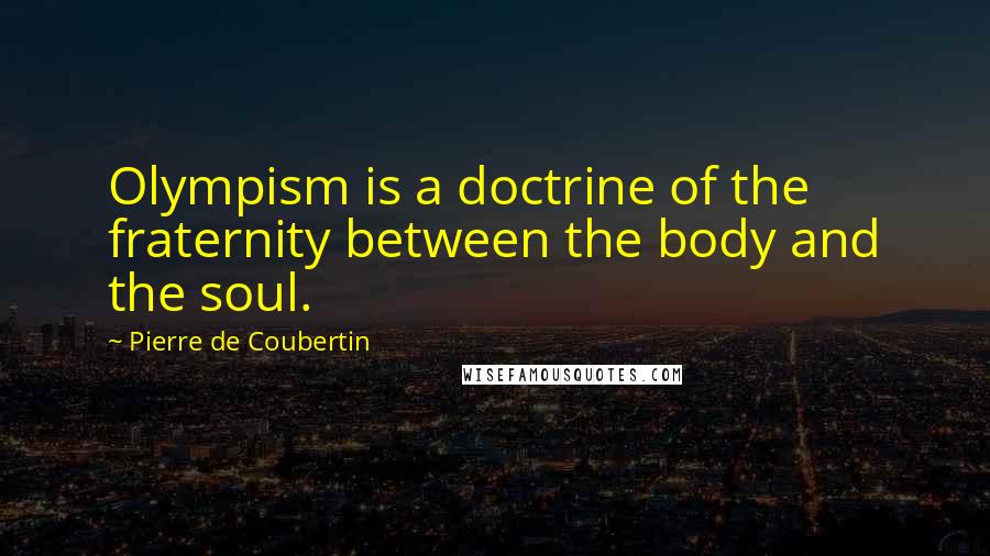 Pierre De Coubertin Quotes: Olympism is a doctrine of the fraternity between the body and the soul.