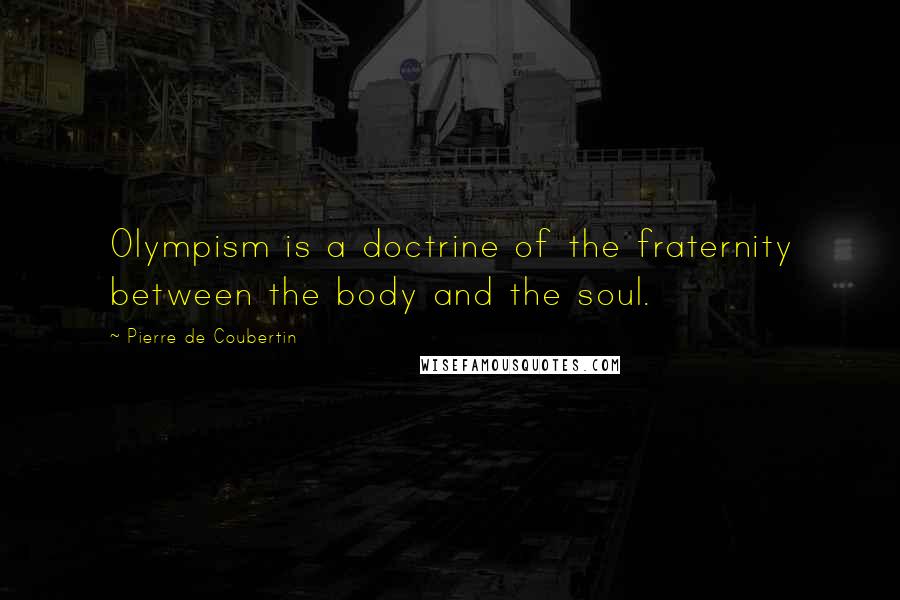Pierre De Coubertin Quotes: Olympism is a doctrine of the fraternity between the body and the soul.