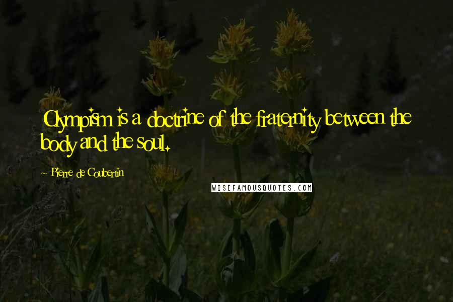 Pierre De Coubertin Quotes: Olympism is a doctrine of the fraternity between the body and the soul.