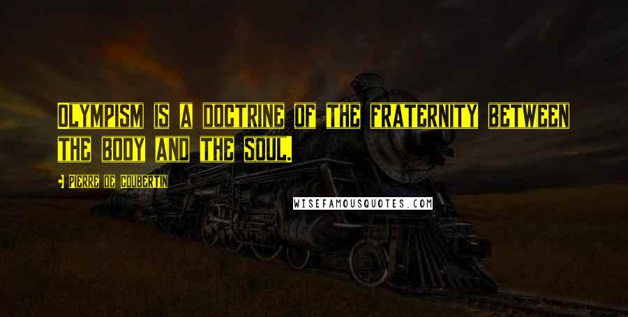 Pierre De Coubertin Quotes: Olympism is a doctrine of the fraternity between the body and the soul.