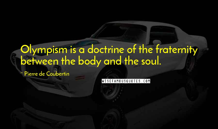 Pierre De Coubertin Quotes: Olympism is a doctrine of the fraternity between the body and the soul.