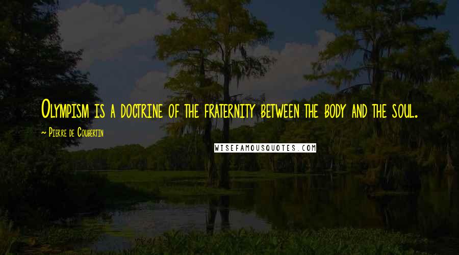 Pierre De Coubertin Quotes: Olympism is a doctrine of the fraternity between the body and the soul.