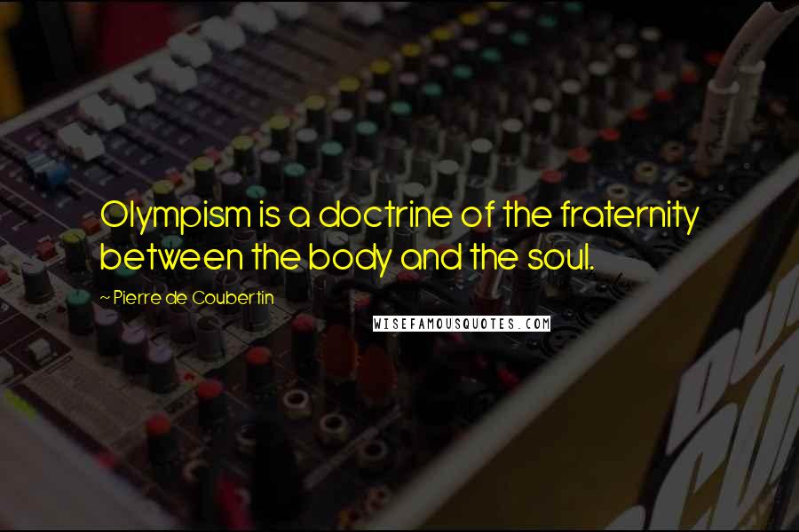 Pierre De Coubertin Quotes: Olympism is a doctrine of the fraternity between the body and the soul.