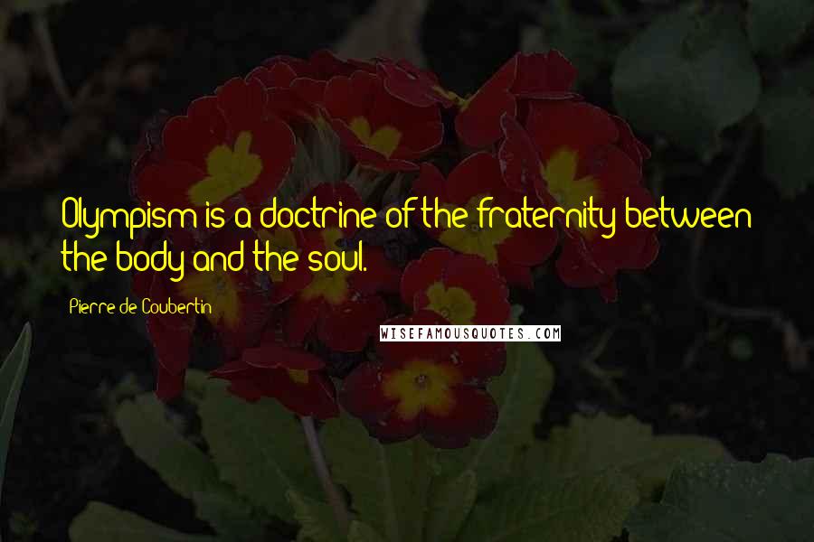 Pierre De Coubertin Quotes: Olympism is a doctrine of the fraternity between the body and the soul.