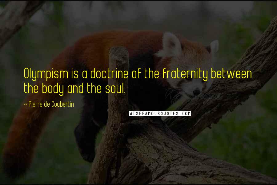 Pierre De Coubertin Quotes: Olympism is a doctrine of the fraternity between the body and the soul.