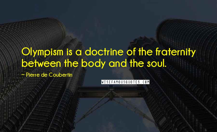 Pierre De Coubertin Quotes: Olympism is a doctrine of the fraternity between the body and the soul.