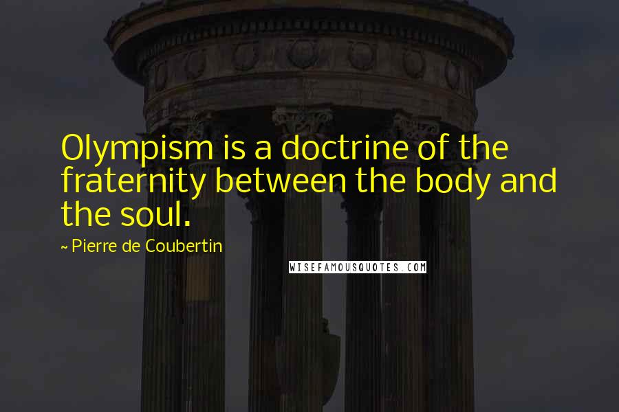 Pierre De Coubertin Quotes: Olympism is a doctrine of the fraternity between the body and the soul.
