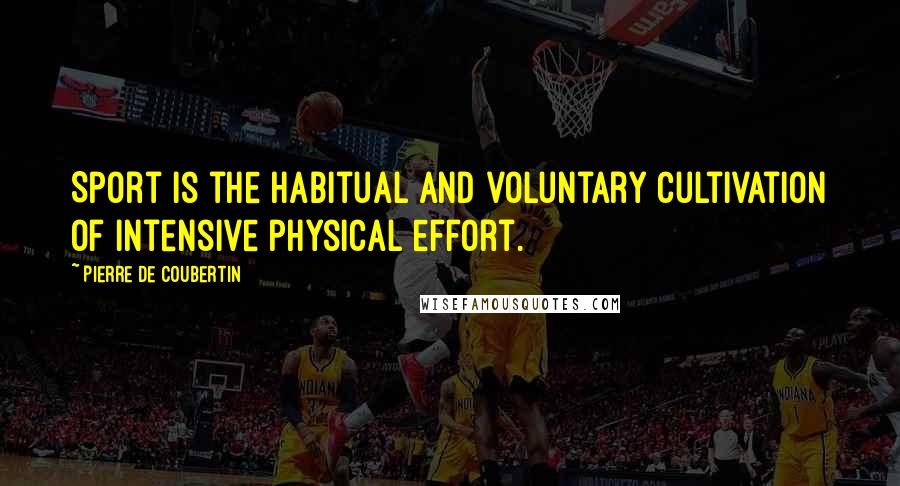 Pierre De Coubertin Quotes: Sport is the habitual and voluntary cultivation of intensive physical effort.