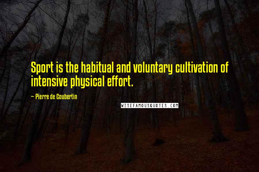 Pierre De Coubertin Quotes: Sport is the habitual and voluntary cultivation of intensive physical effort.