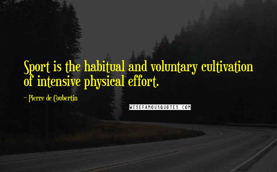 Pierre De Coubertin Quotes: Sport is the habitual and voluntary cultivation of intensive physical effort.