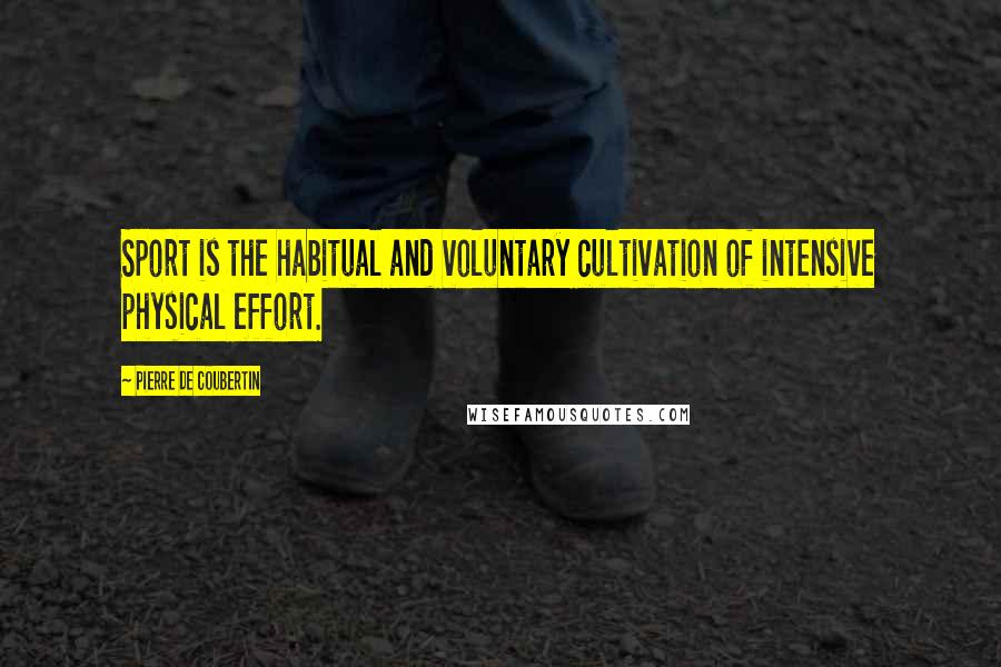 Pierre De Coubertin Quotes: Sport is the habitual and voluntary cultivation of intensive physical effort.