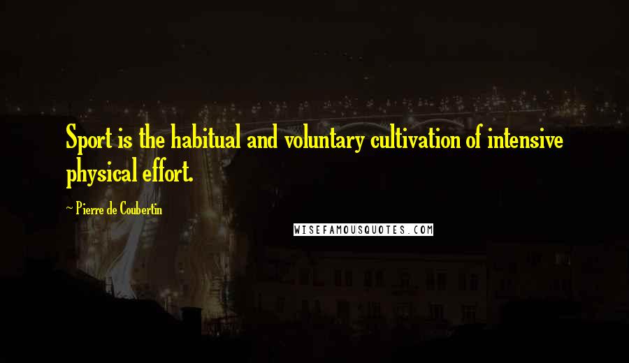 Pierre De Coubertin Quotes: Sport is the habitual and voluntary cultivation of intensive physical effort.