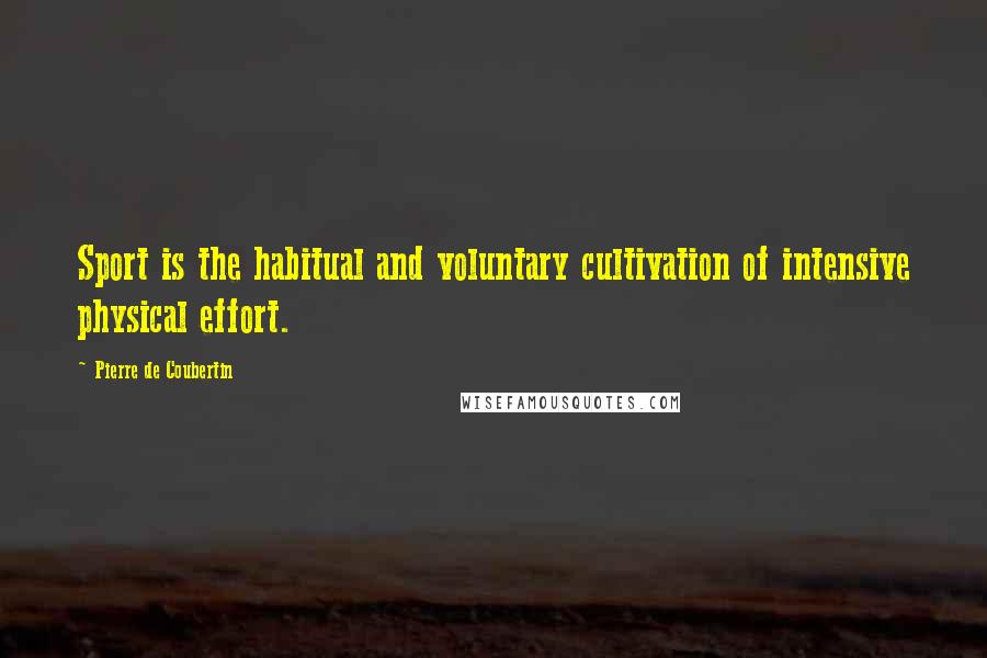 Pierre De Coubertin Quotes: Sport is the habitual and voluntary cultivation of intensive physical effort.