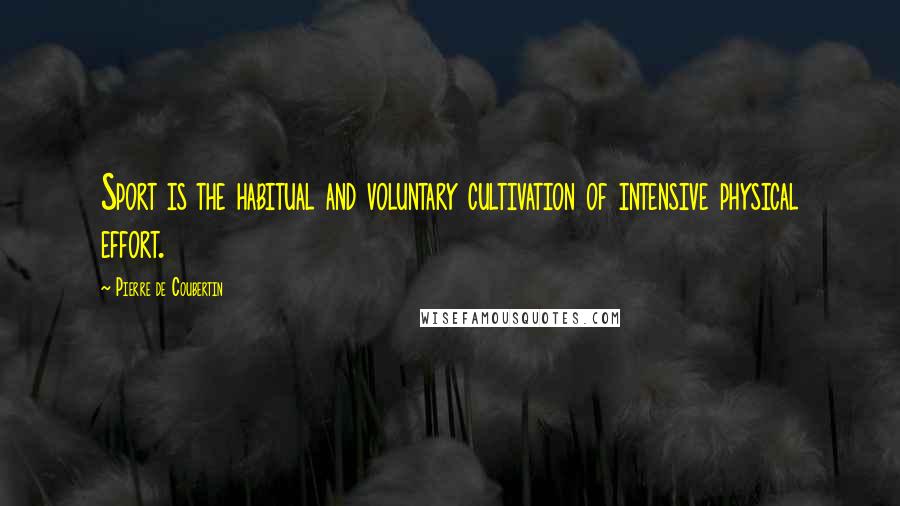 Pierre De Coubertin Quotes: Sport is the habitual and voluntary cultivation of intensive physical effort.