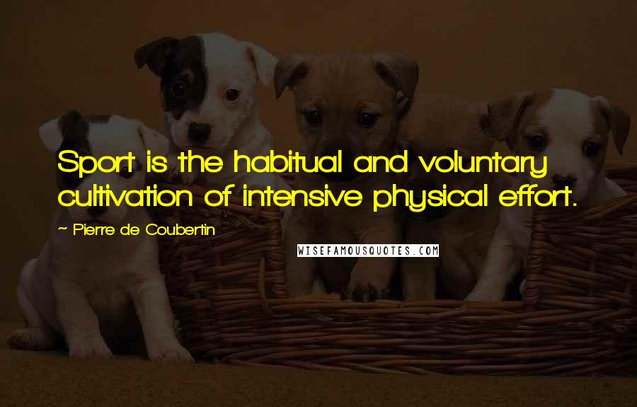 Pierre De Coubertin Quotes: Sport is the habitual and voluntary cultivation of intensive physical effort.