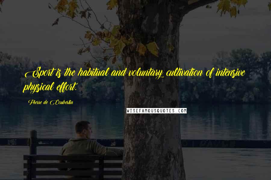 Pierre De Coubertin Quotes: Sport is the habitual and voluntary cultivation of intensive physical effort.