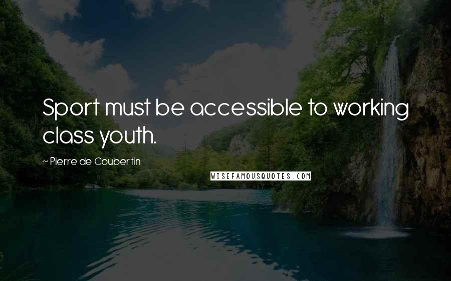 Pierre De Coubertin Quotes: Sport must be accessible to working class youth.