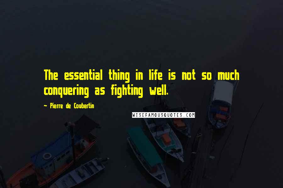 Pierre De Coubertin Quotes: The essential thing in life is not so much conquering as fighting well.