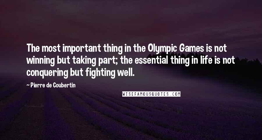 Pierre De Coubertin Quotes: The most important thing in the Olympic Games is not winning but taking part; the essential thing in life is not conquering but fighting well.