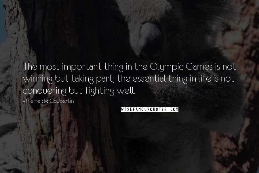 Pierre De Coubertin Quotes: The most important thing in the Olympic Games is not winning but taking part; the essential thing in life is not conquering but fighting well.