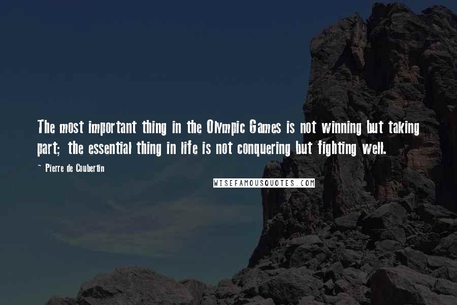 Pierre De Coubertin Quotes: The most important thing in the Olympic Games is not winning but taking part; the essential thing in life is not conquering but fighting well.