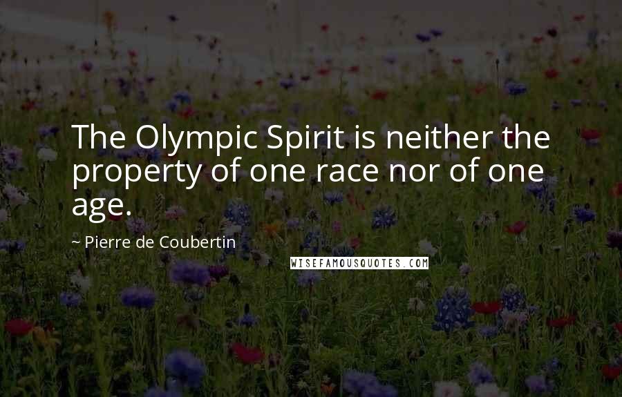 Pierre De Coubertin Quotes: The Olympic Spirit is neither the property of one race nor of one age.