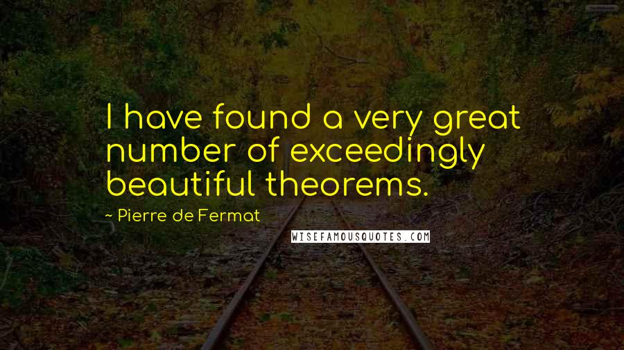 Pierre De Fermat Quotes: I have found a very great number of exceedingly beautiful theorems.
