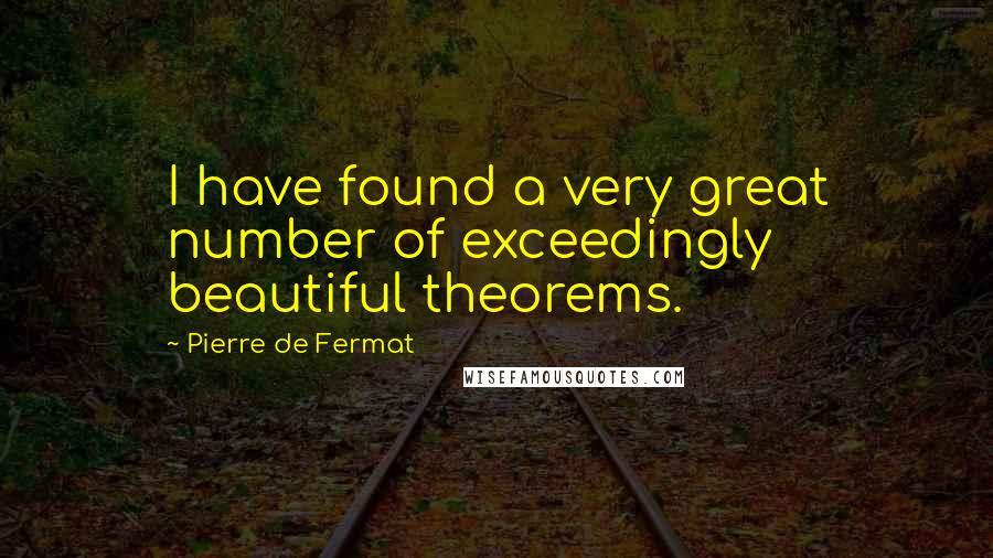 Pierre De Fermat Quotes: I have found a very great number of exceedingly beautiful theorems.