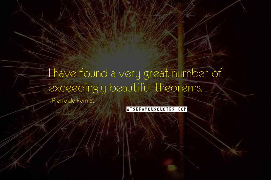 Pierre De Fermat Quotes: I have found a very great number of exceedingly beautiful theorems.