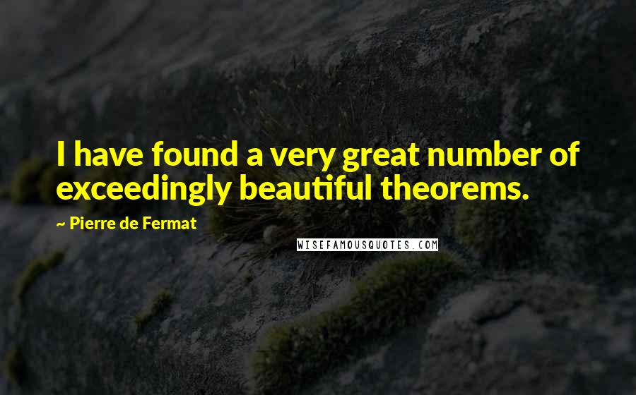 Pierre De Fermat Quotes: I have found a very great number of exceedingly beautiful theorems.