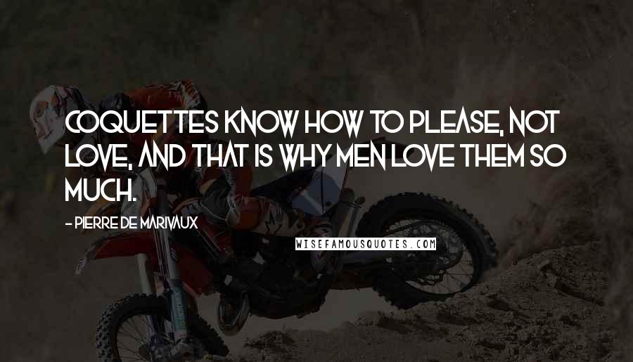 Pierre De Marivaux Quotes: Coquettes know how to please, not love, and that is why men love them SO much.