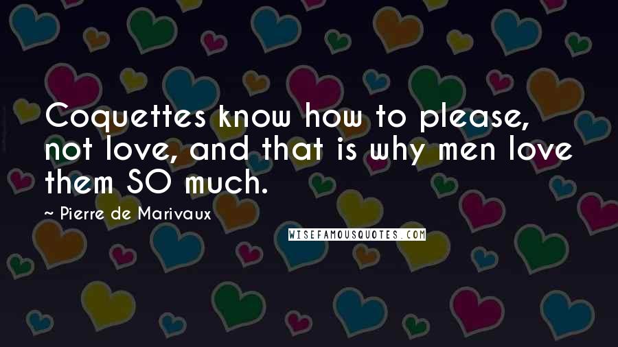 Pierre De Marivaux Quotes: Coquettes know how to please, not love, and that is why men love them SO much.