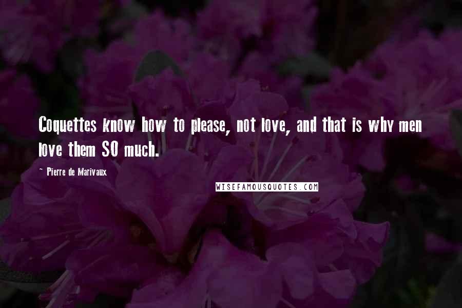 Pierre De Marivaux Quotes: Coquettes know how to please, not love, and that is why men love them SO much.