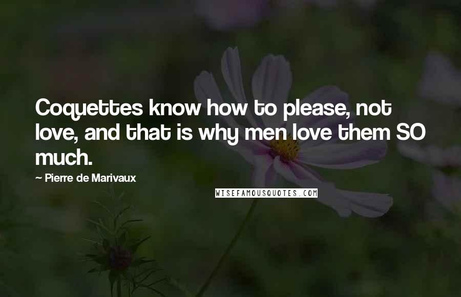 Pierre De Marivaux Quotes: Coquettes know how to please, not love, and that is why men love them SO much.