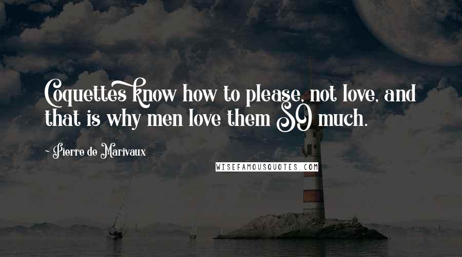 Pierre De Marivaux Quotes: Coquettes know how to please, not love, and that is why men love them SO much.