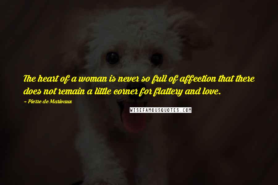Pierre De Marivaux Quotes: The heart of a woman is never so full of affection that there does not remain a little corner for flattery and love.