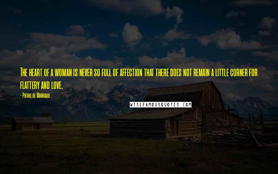 Pierre De Marivaux Quotes: The heart of a woman is never so full of affection that there does not remain a little corner for flattery and love.