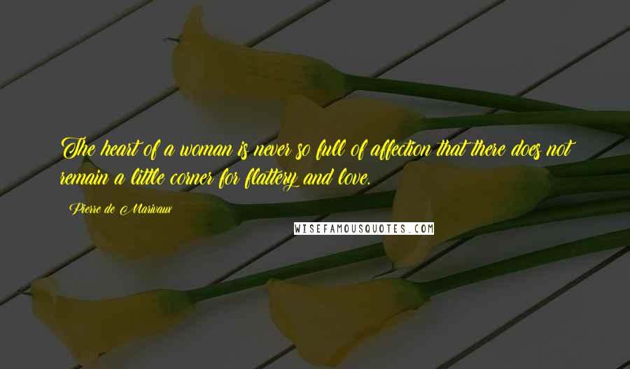 Pierre De Marivaux Quotes: The heart of a woman is never so full of affection that there does not remain a little corner for flattery and love.