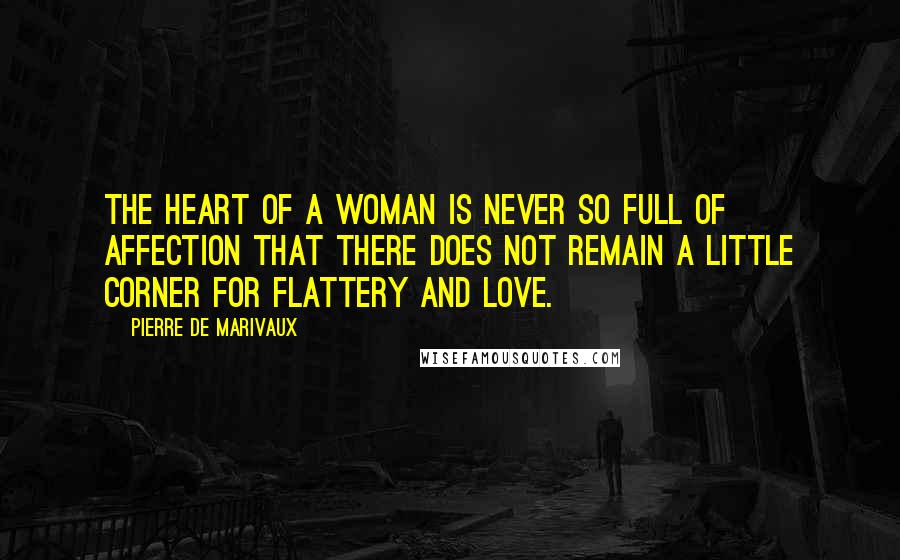 Pierre De Marivaux Quotes: The heart of a woman is never so full of affection that there does not remain a little corner for flattery and love.