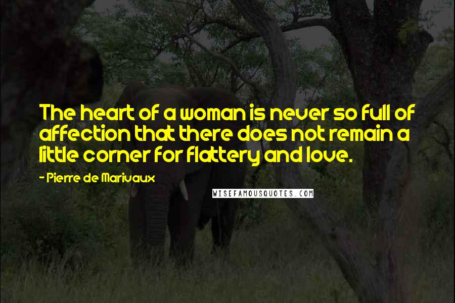 Pierre De Marivaux Quotes: The heart of a woman is never so full of affection that there does not remain a little corner for flattery and love.