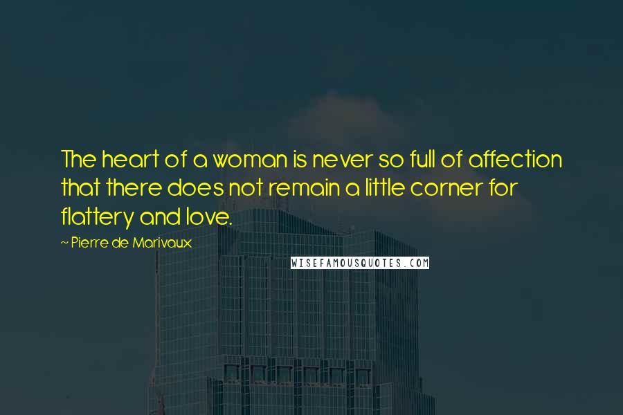 Pierre De Marivaux Quotes: The heart of a woman is never so full of affection that there does not remain a little corner for flattery and love.