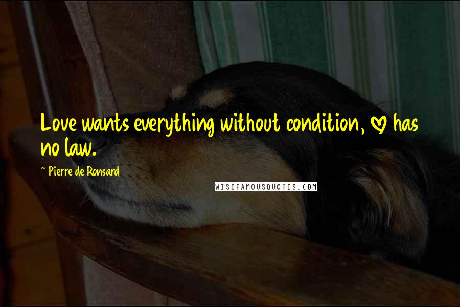 Pierre De Ronsard Quotes: Love wants everything without condition, love has no law.