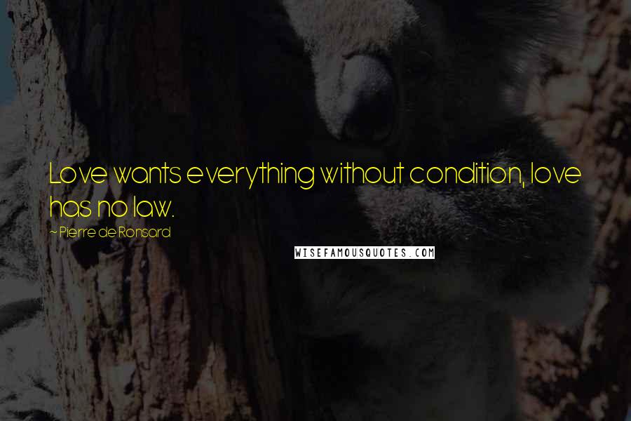 Pierre De Ronsard Quotes: Love wants everything without condition, love has no law.